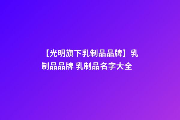 【光明旗下乳制品品牌】乳制品品牌 乳制品名字大全-第1張-商標起名-玄機派